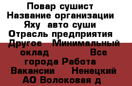 Повар-сушист › Название организации ­ Яху, авто-суши › Отрасль предприятия ­ Другое › Минимальный оклад ­ 16 000 - Все города Работа » Вакансии   . Ненецкий АО,Волоковая д.